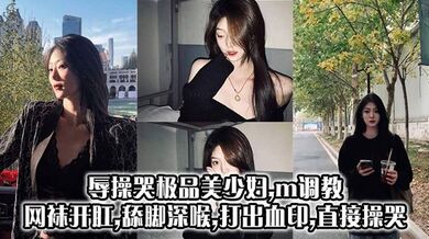 辱操哭极品美少妇,m调教,网袜开肛,舔脚深喉,打出血印,直接操哭