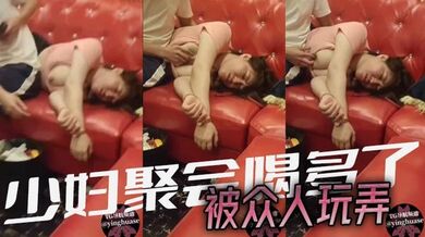 少妇聚会喝多了，被众人玩弄